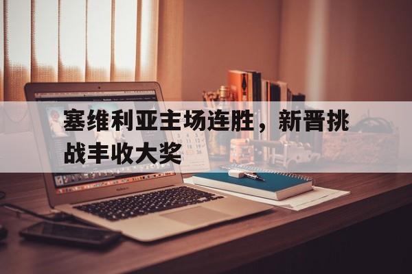 塞维利亚主场连胜,新晋挑战丰收大奖 塞维利亚主场连胜,新晋挑战丰收大奖